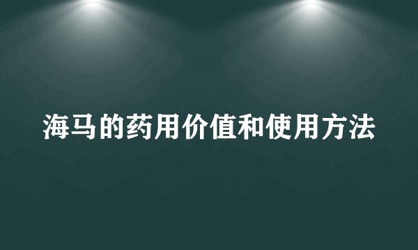 海马的药用价值和使用方法