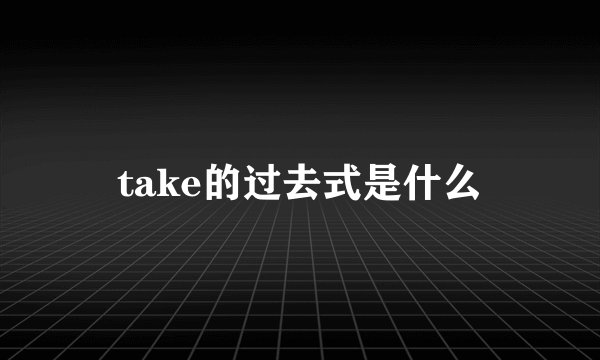 take的过去式是什么