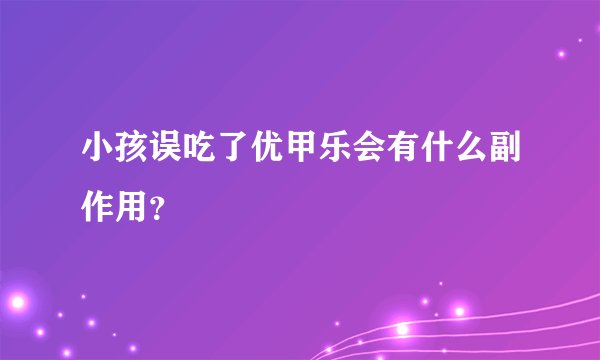 小孩误吃了优甲乐会有什么副作用？