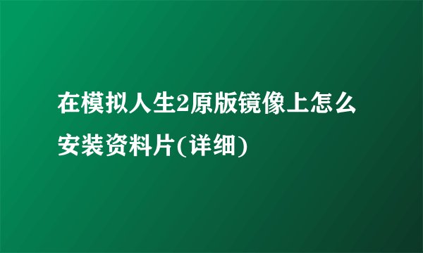 在模拟人生2原版镜像上怎么安装资料片(详细)