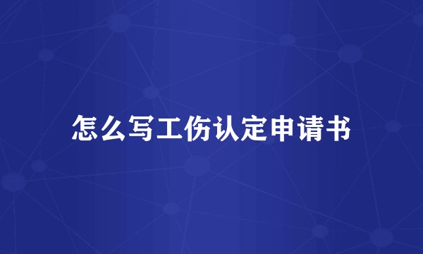 怎么写工伤认定申请书