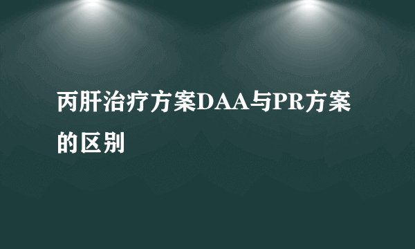 丙肝治疗方案DAA与PR方案的区别