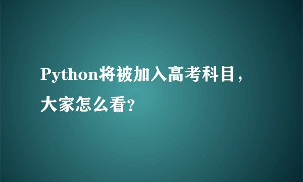 Python将被加入高考科目，大家怎么看？
