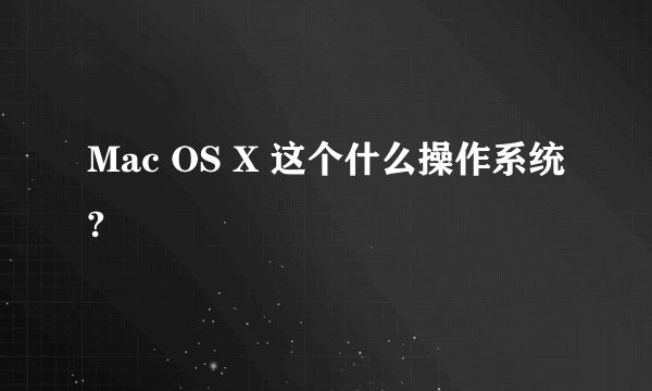 Mac OS X 这个什么操作系统?