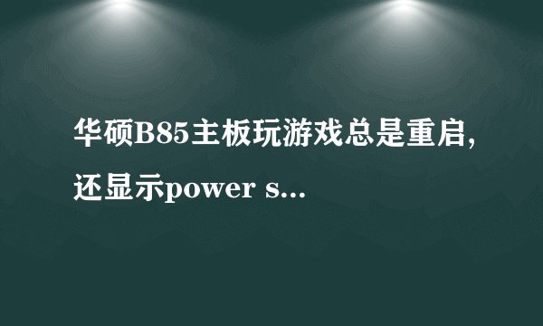 华硕B85主板玩游戏总是重启,还显示power supply surges detected during the previons power on