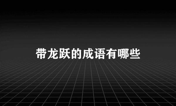 带龙跃的成语有哪些