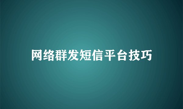 网络群发短信平台技巧