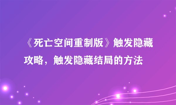 《死亡空间重制版》触发隐藏攻略，触发隐藏结局的方法