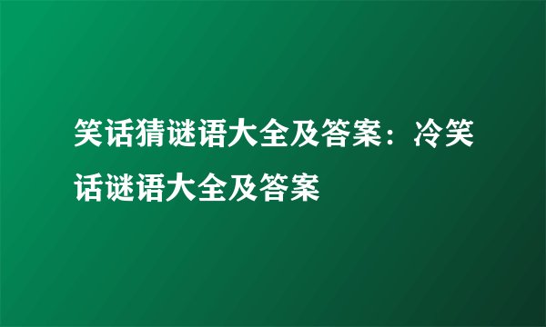 笑话猜谜语大全及答案：冷笑话谜语大全及答案