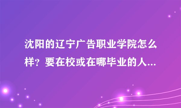 沈阳的辽宁广告职业学院怎么样？要在校或在哪毕业的人的回答！