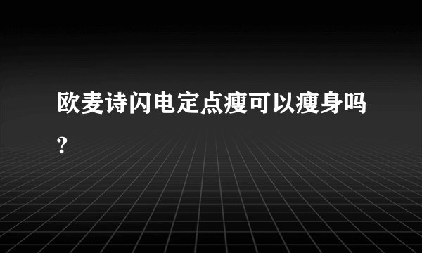 欧麦诗闪电定点瘦可以瘦身吗?