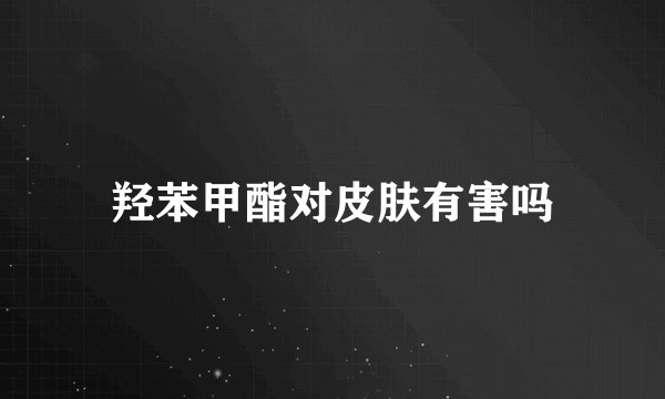 羟苯甲酯对皮肤有害吗