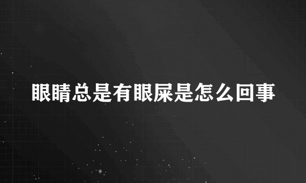 眼睛总是有眼屎是怎么回事