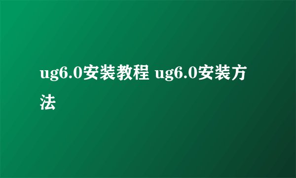 ug6.0安装教程 ug6.0安装方法