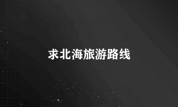 求北海旅游路线