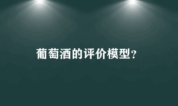 葡萄酒的评价模型？