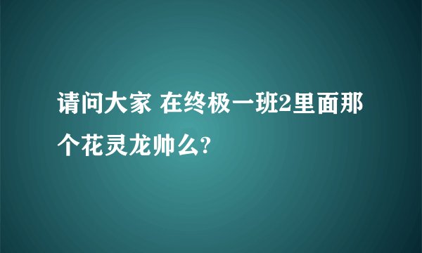 请问大家 在终极一班2里面那个花灵龙帅么?