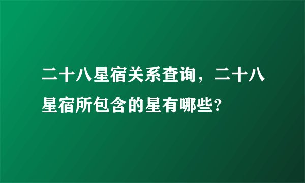 二十八星宿关系查询，二十八星宿所包含的星有哪些?