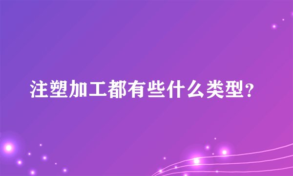 注塑加工都有些什么类型？