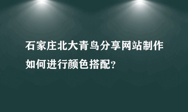 石家庄北大青鸟分享网站制作如何进行颜色搭配？