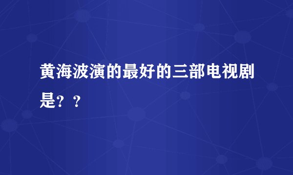 黄海波演的最好的三部电视剧是？？