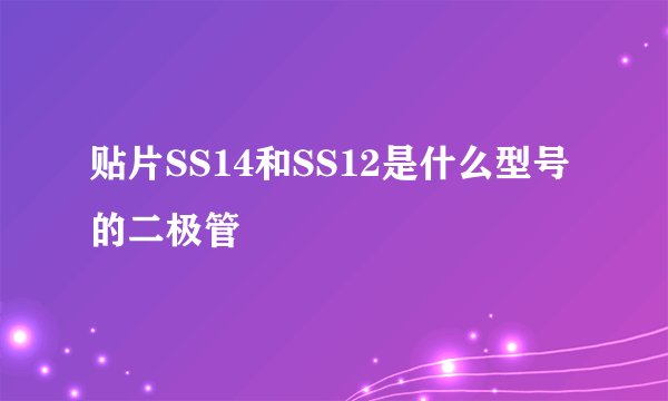 贴片SS14和SS12是什么型号的二极管