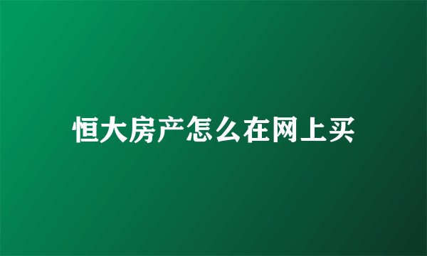 恒大房产怎么在网上买