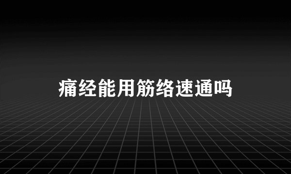 痛经能用筋络速通吗