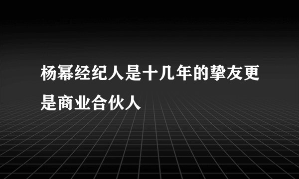 杨幂经纪人是十几年的挚友更是商业合伙人