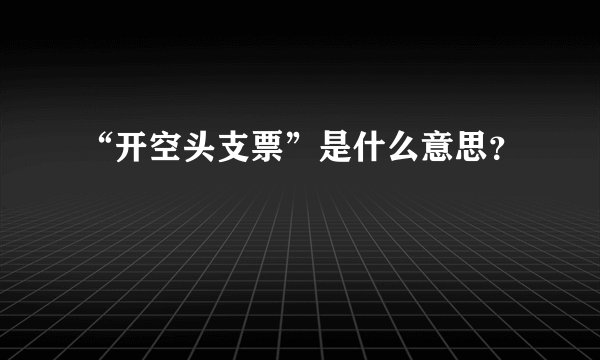 “开空头支票”是什么意思？