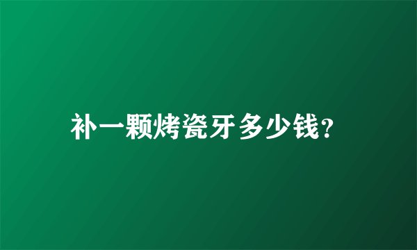 补一颗烤瓷牙多少钱？