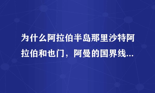 为什么阿拉伯半岛那里沙特阿拉伯和也门，阿曼的国界线是未定国界？