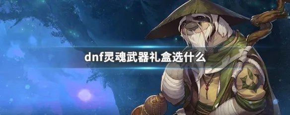 dnf灵魂武器礼盒选什么
