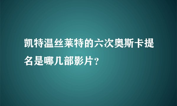 凯特温丝莱特的六次奥斯卡提名是哪几部影片？
