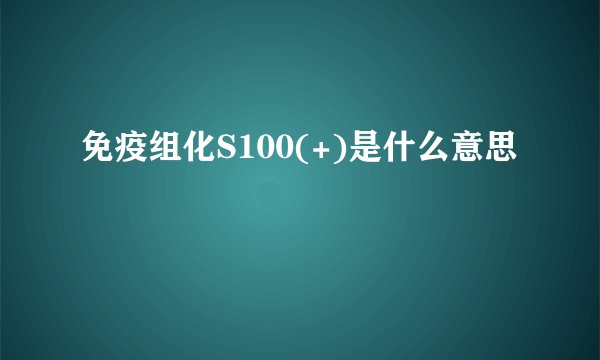 免疫组化S100(+)是什么意思