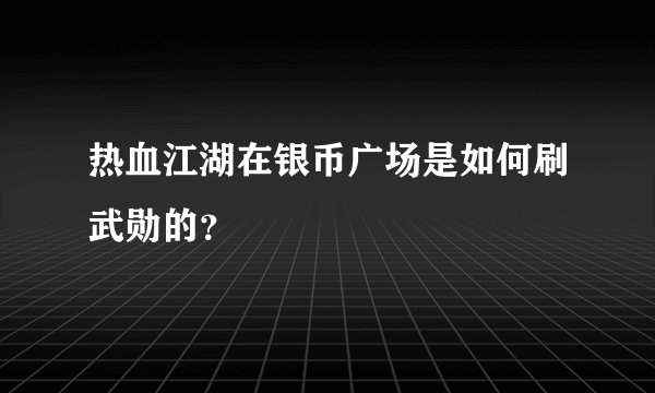 热血江湖在银币广场是如何刷武勋的？