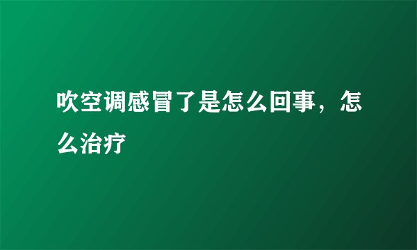 吹空调感冒了是怎么回事，怎么治疗