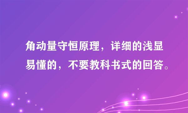 角动量守恒原理，详细的浅显易懂的，不要教科书式的回答。