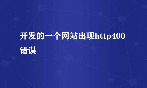 开发的一个网站出现http400错误