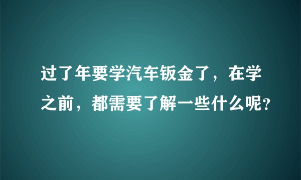 过了年要学汽车钣金了，在学之前，都需要了解一些什么呢？