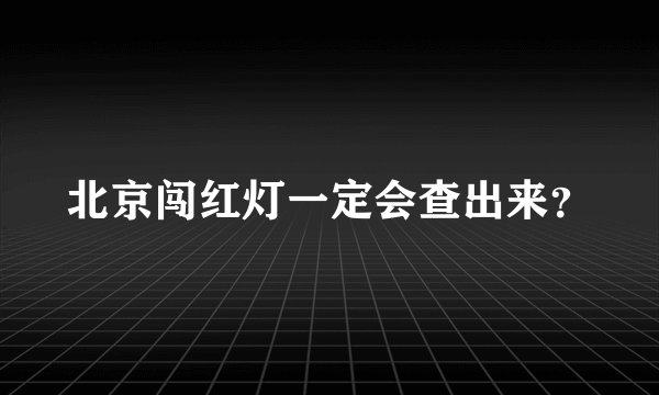 北京闯红灯一定会查出来？