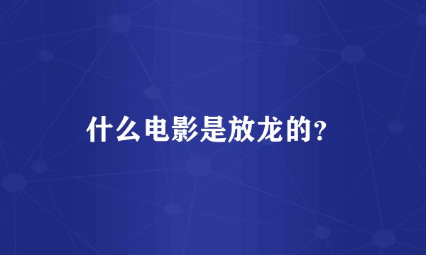 什么电影是放龙的？