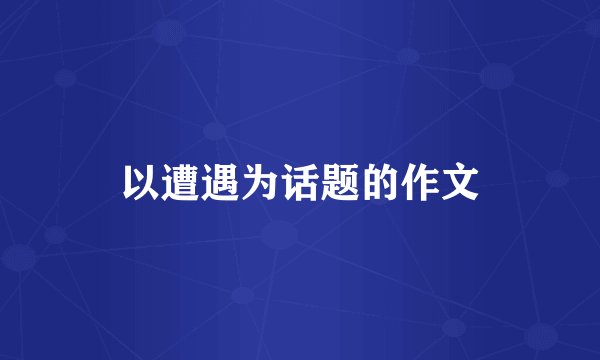 以遭遇为话题的作文