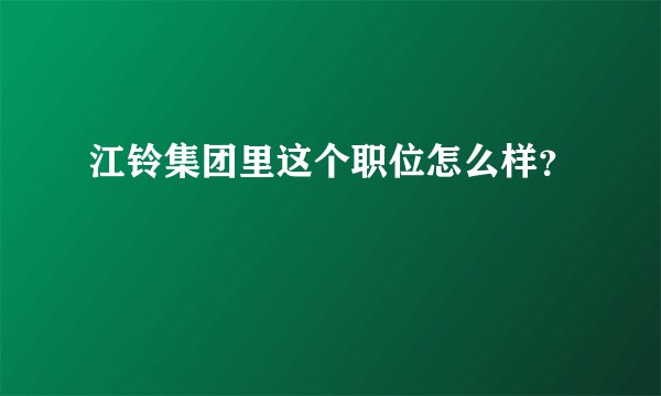 江铃集团里这个职位怎么样？