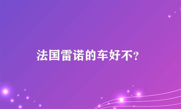 法国雷诺的车好不？