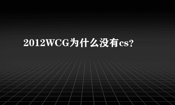 2012WCG为什么没有cs？