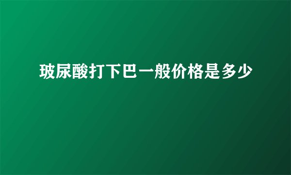玻尿酸打下巴一般价格是多少