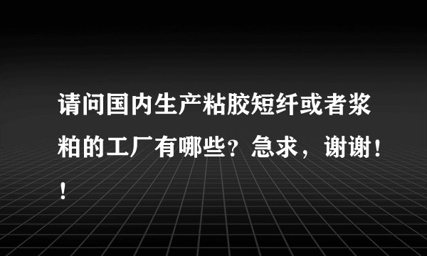 请问国内生产粘胶短纤或者浆粕的工厂有哪些？急求，谢谢！！