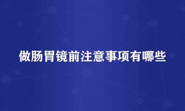 做肠胃镜前注意事项有哪些