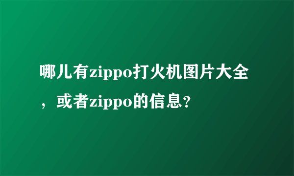 哪儿有zippo打火机图片大全，或者zippo的信息？